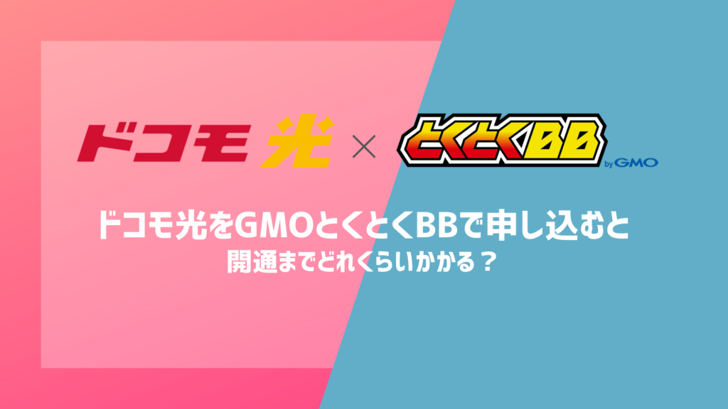 【ドコモ光×GMO】ドコモ光をGMOとくとくBBで申し込むと開通までどれくらいかかる？開通までの流れと早く使うコツを解説