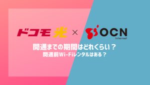 【ドコモ光×OCN】開通までの期間はどれくらい？開通前Wi-Fiレンタルはある？